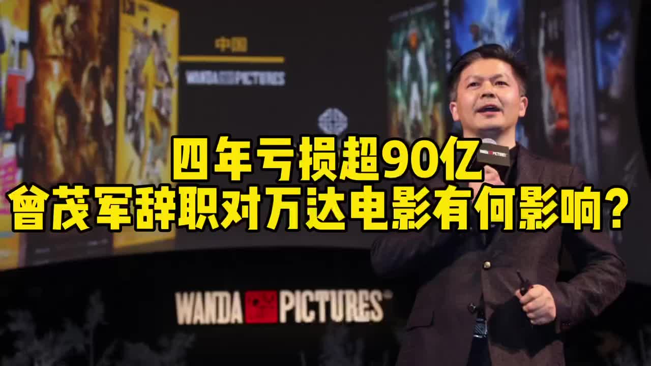四年亏损超90亿,曾茂军辞职对万达电影有何影响?